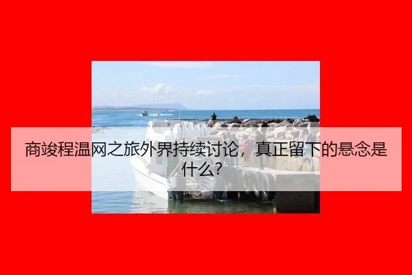 商竣程温网之旅外界持续讨论，真正留下的悬念是什么？